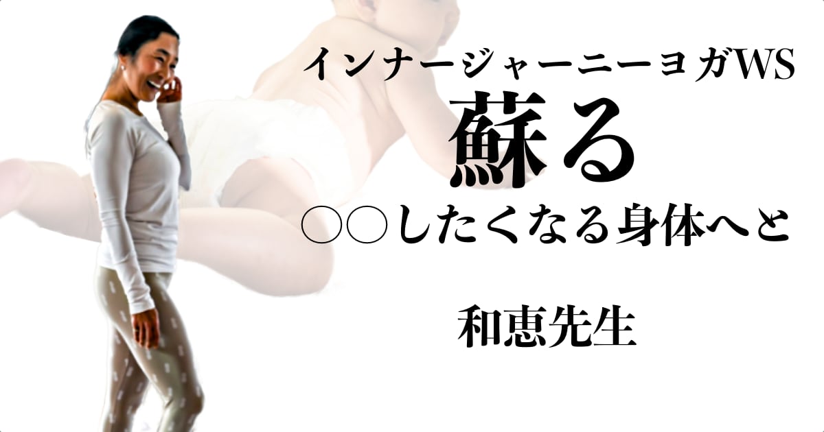 蘇る ― ○○したくなる身体へと／和恵先生